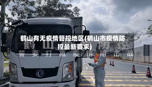 鹤山有无疫情管控地区(鹤山市疫情防控最新要求)-第2张图片