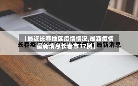 【最近长春地区疫情情况,最新疫情最新消息长春市17例】-第1张图片