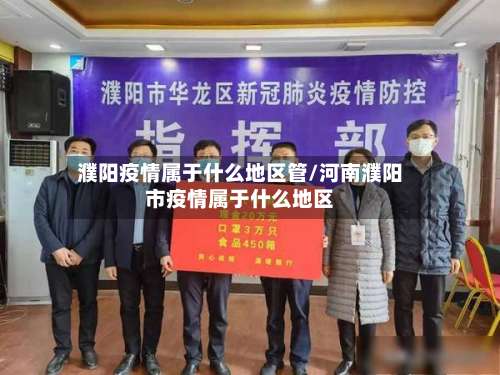 濮阳疫情属于什么地区管/河南濮阳市疫情属于什么地区-第2张图片