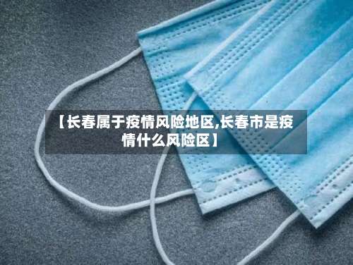 【长春属于疫情风险地区,长春市是疫情什么风险区】-第1张图片