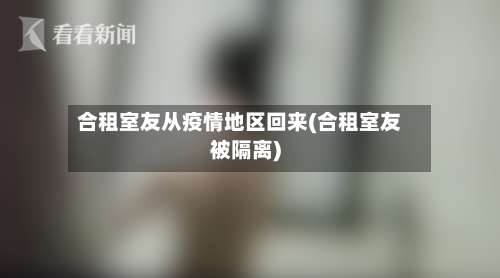 合租室友从疫情地区回来(合租室友被隔离)-第1张图片