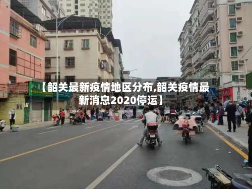 【韶关最新疫情地区分布,韶关疫情最新消息2020停运】-第2张图片