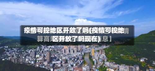 疫情可控地区开放了吗(疫情可控地区开放了吗现在)-第1张图片
