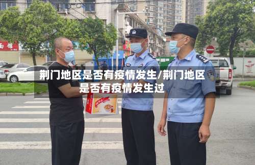 荆门地区是否有疫情发生/荆门地区是否有疫情发生过-第3张图片