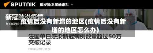 疫情后没有新增的地区(疫情后没有新增的地区怎么办)-第2张图片