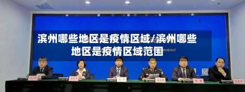 滨州哪些地区是疫情区域/滨州哪些地区是疫情区域范围-第2张图片