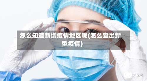 怎么知道新增疫情地区呢(怎么查出新型疫情)-第2张图片