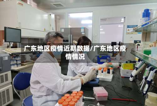广东地区疫情近期数据/广东地区疫情情况-第2张图片
