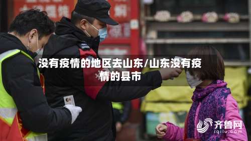 没有疫情的地区去山东/山东没有疫情的县市-第1张图片