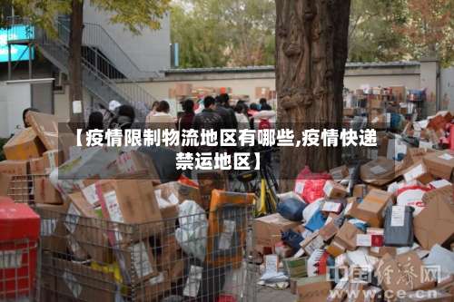 【疫情限制物流地区有哪些,疫情快递禁运地区】-第2张图片