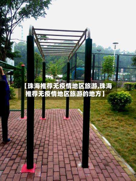 【珠海推荐无疫情地区旅游,珠海推荐无疫情地区旅游的地方】-第1张图片