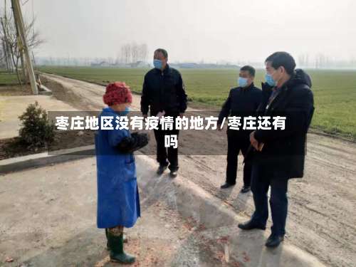 枣庄地区没有疫情的地方/枣庄还有吗-第2张图片