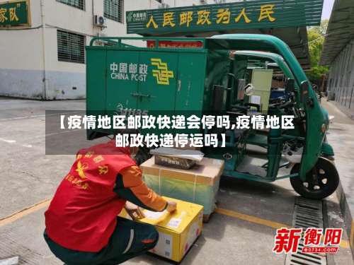 【疫情地区邮政快递会停吗,疫情地区邮政快递停运吗】-第2张图片