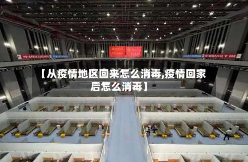 【从疫情地区回来怎么消毒,疫情回家后怎么消毒】-第2张图片