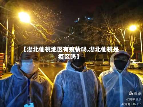 【湖北仙桃地区有疫情吗,湖北仙桃是疫区吗】-第1张图片