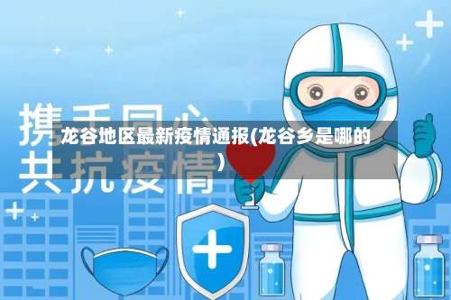 龙谷地区最新疫情通报(龙谷乡是哪的)-第2张图片