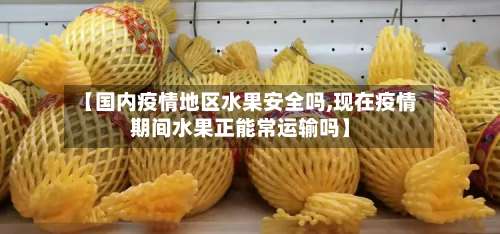 【国内疫情地区水果安全吗,现在疫情期间水果正能常运输吗】-第1张图片