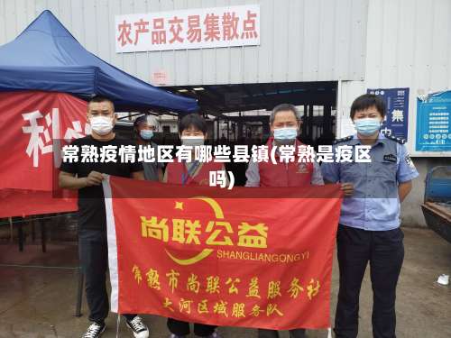 常熟疫情地区有哪些县镇(常熟是疫区吗)-第3张图片