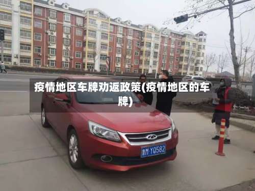 疫情地区车牌劝返政策(疫情地区的车牌)-第1张图片