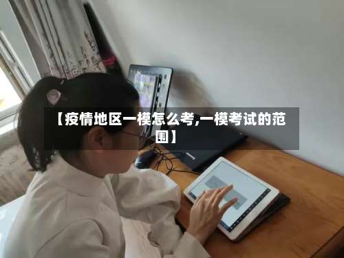 【疫情地区一模怎么考,一模考试的范围】-第1张图片