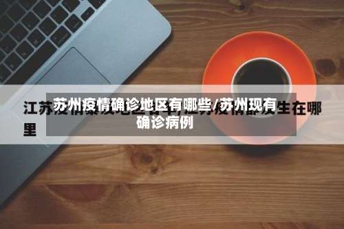 苏州疫情确诊地区有哪些/苏州现有确诊病例-第2张图片