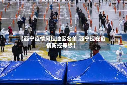 【西宁疫情风控地区名单,西宁现在疫情防控等级】-第1张图片