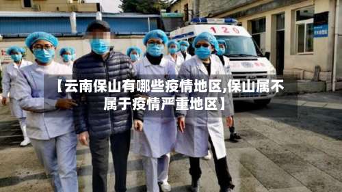 【云南保山有哪些疫情地区,保山属不属于疫情严重地区】-第1张图片