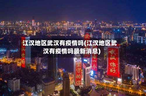 江汉地区武汉有疫情吗(江汉地区武汉有疫情吗最新消息)-第1张图片