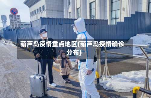 葫芦岛疫情重点地区(葫芦岛疫情确诊分布)-第1张图片