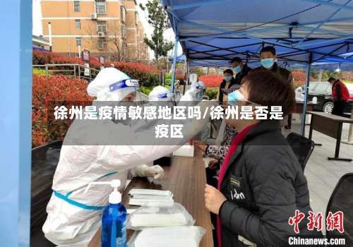徐州是疫情敏感地区吗/徐州是否是疫区-第2张图片