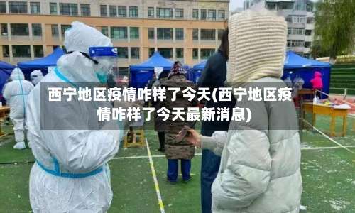西宁地区疫情咋样了今天(西宁地区疫情咋样了今天最新消息)-第2张图片
