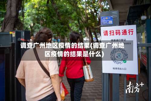 调查广州地区疫情的结果(调查广州地区疫情的结果是什么)-第3张图片