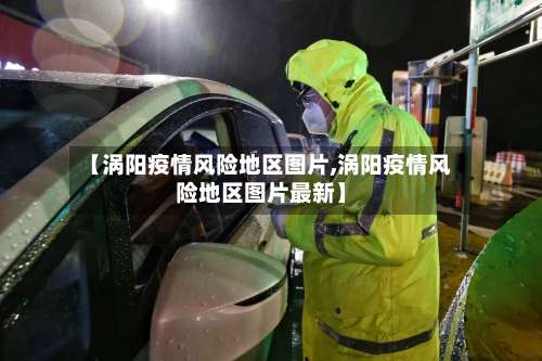 【涡阳疫情风险地区图片,涡阳疫情风险地区图片最新】-第3张图片