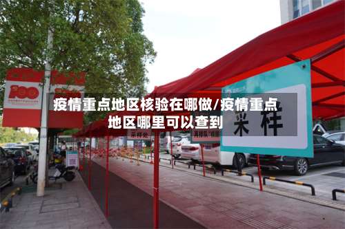 疫情重点地区核验在哪做/疫情重点地区哪里可以查到-第1张图片