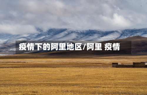 疫情下的阿里地区/阿里 疫情-第2张图片
