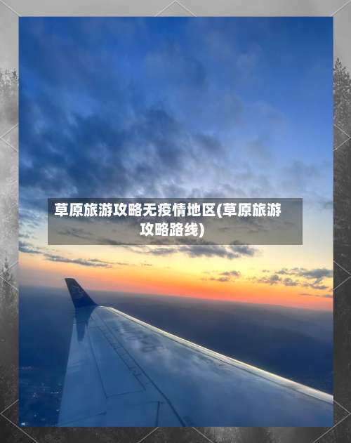 草原旅游攻略无疫情地区(草原旅游攻略路线)-第1张图片