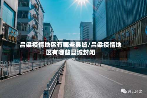 吕梁疫情地区有哪些县城/吕梁疫情地区有哪些县城封闭-第1张图片