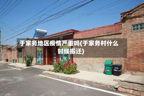 于家务地区疫情严重吗(于家务村什么时候搬迁)-第3张图片