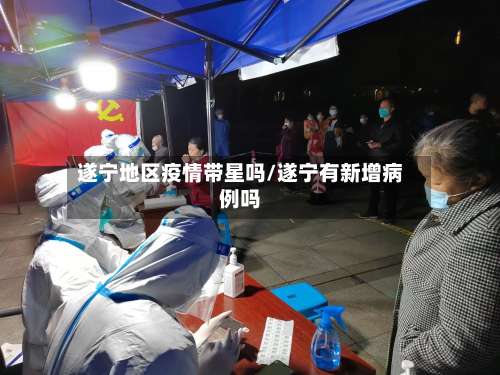 遂宁地区疫情带星吗/遂宁有新增病例吗-第1张图片