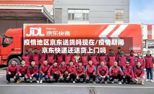疫情地区京东送货吗现在/疫情期间京东快递还送货上门吗-第2张图片