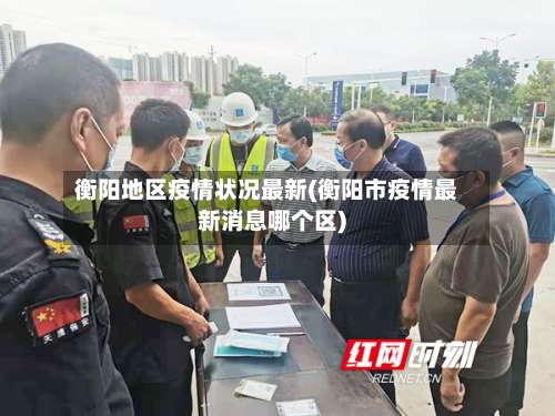 衡阳地区疫情状况最新(衡阳市疫情最新消息哪个区)-第3张图片