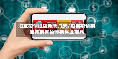 淘宝疫情地区限售几天/淘宝疫情期间该地区暂停销售此商品-第1张图片