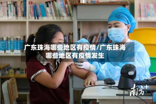 广东珠海哪些地区有疫情/广东珠海哪些地区有疫情发生-第1张图片