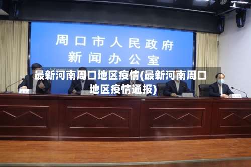 最新河南周口地区疫情(最新河南周口地区疫情通报)-第1张图片
