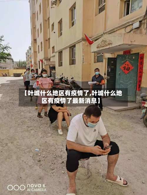 【叶城什么地区有疫情了,叶城什么地区有疫情了最新消息】-第3张图片