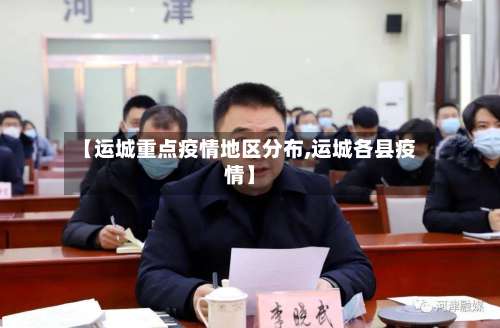 【运城重点疫情地区分布,运城各县疫情】-第1张图片