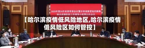 【哈尔滨疫情低风险地区,哈尔滨疫情低风险区如何管控】-第2张图片