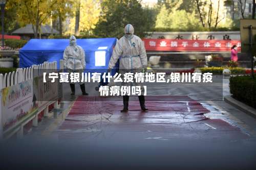 【宁夏银川有什么疫情地区,银川有疫情病例吗】-第1张图片