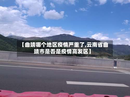 【曲靖哪个地区疫情严重了,云南省曲靖市是否是疫情高发区】-第2张图片