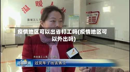 疫情地区可以出省打工吗(疫情地区可以外出吗)-第3张图片